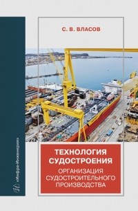 Власов Сергей Викторович - Технология судостроения. Организация судостроительного производства. Учебное пособие