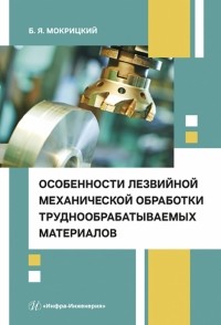 Мокрицкий Борис Яковлевич - Особенности лезвийной механической обработки труднообрабатываемых материалов. Учебное пособие