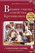 Дина Зверева - Вязаное счастье семейства Кроликовых. Больше чем амигуруми + уникальные наряды на все случаи жизни