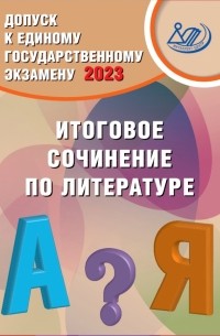  - Допуск к ЕГЭ 2023. Итоговое сочинение по литературе. Учебное пособие