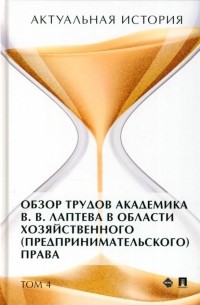 Лаптев Василий Андреевич - Актуальная история. Том 4. Обзор трудов академика В .В. Лаптева в области хозяйственного права