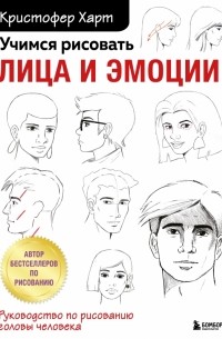 Харт Кристофер - Учимся рисовать лица и эмоции. Руководство по рисованию головы человека
