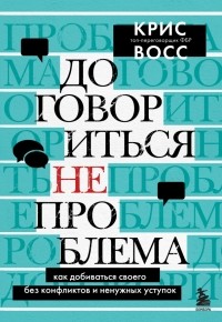  - Договориться не проблема. Как добиваться своего без конфликтов и ненужных уступок