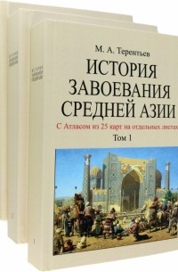 Михаил Терентьев - История завоевания Средней Азии. В 3-х томах с отдельным Атласом карт