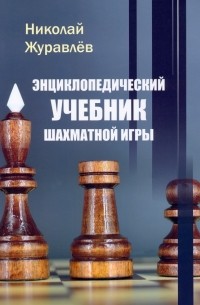 Николай Журавлёв - Энциклопедический учебник шахматной игры
