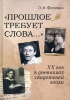 Эмилия Фесенко - "Прошлое требует слова... " ХХ век в дневниках свидетелей эпохи