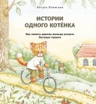 Айгуль Олевская - Истории одного котенка. Как помочь вашему малышу освоить бытовые навыки