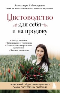 Александра Кайгородцева - Цветоводство для себя и на продажу. Подробный гайд по выращиванию самых популярных растений