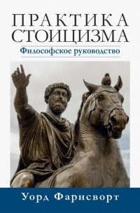 Уорд Фарнсворт - Практика стоицизма. Философское руководство