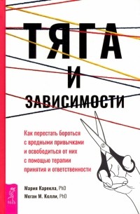  - Тяга и зависимости. Как перестать бороться с вредными привычками и освободиться от них