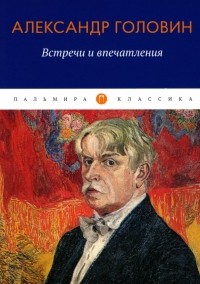 Головин Александр Яковлевич - Встречи и впечатления