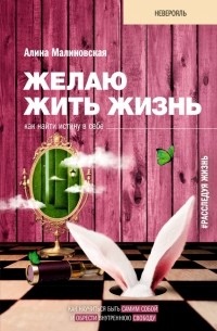 Алина Малиновская - Желаю жить жизнь. Как найти истину в себе