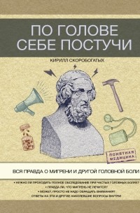 Кирилл Скоробогатых - По голове себе постучи. Вся правда о мигрени и другой головной боли