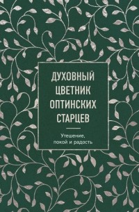 Духовный цветник оптинских старцев. Утешение, покой и радость