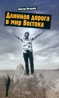 Виктор Погадаев - Длинная дорога в мир Востока. Заметки о себе и своей жизни