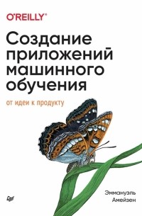 Амейзен Эммануэль - Создание приложений машинного обучения. От идеи к продукту