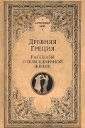 Древняя Греция. Рассказы о повседневной жизни
