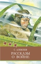 Сергей Алексеев - Рассказы о войне (сборник)