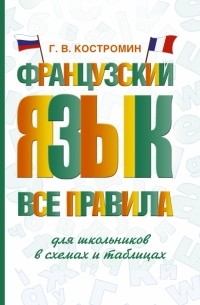 Георгий Костромин - Французский язык. Все правила для школьников в схемах и таблицах