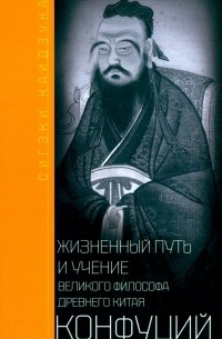 Сигэки Каидзука - Конфуций. Жизненный путь и учение великого философа Древнего Китая