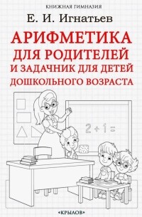 Емельян Игнатьев - Арифметика для родителей и задачник для детей дошкольного возраста