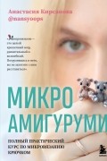 Кирсанова Анастасия Игоревна - Микроамигуруми. Полный практический курс по микровязанию крючком