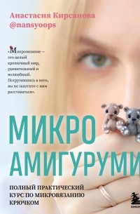 Кирсанова Анастасия Игоревна - Микроамигуруми. Полный практический курс по микровязанию крючком