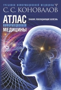 Сергей Коновалов - Атлас информационной медицины. Знания, побеждающие болезнь