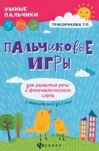 Татьяна Трясорукова - Пальчиковые игры для развития речи и фонематического слуха у малышей от 0 до 3 лет