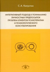 Капустин Сергей Александрович - Интегративный подход к пониманию личностных предпосылок проблем клиентов психотерапии