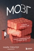 Майк Трентер - Мозг. Советы ученого, как по максимуму использовать самый совершенный в мире орган