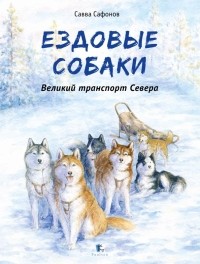 Сафонов Савва - Ездовые собаки. Великий транспорт Севера