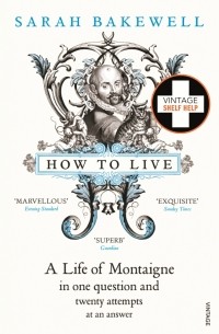 Сара Бэйквелл - How to Live. A Life of Montaigne in one question and twenty attempts at an answer