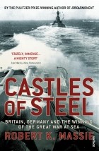 Роберт Мэсси - Castles Of Steel. Britain, Germany and the Winning of The Great War at Sea