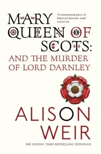 Alison Weir - Mary Queen Of Scots. And the Murder of Lord Darnley