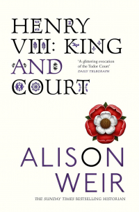 Alison Weir - Henry VIII: King and Court