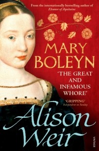 Alison Weir - Mary Boleyn. 'The Great and Infamous Whore'