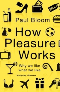 Пол Блум - How Pleasure Works. Why we like what we like