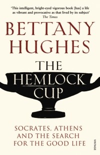 Беттани Хьюз - The Hemlock Cup. Socrates, Athens and the Search for the Good Life