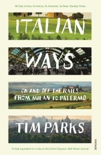 Тим Паркс - Italian Ways. On and Off the Rails from Milan to Palermo