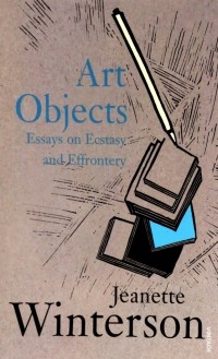Дженет Уинтерсон - Art Objects. Essays on Ecstasy and Effrontery