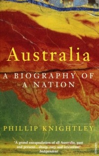 Филлип Найтли - Australia. A Biography of a Nation
