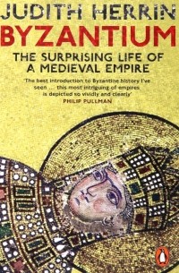 Джудит Херрин - Byzantium. The Surprising Life of a Medieval Empire