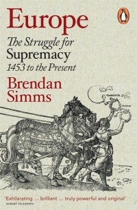 Брендан Симмс - Europe. The Struggle for Supremacy, 1453 to the Present