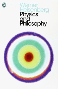 Вернер Гейзенберг - Physics and Philosophy