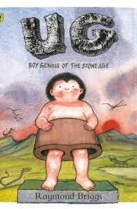 Рэймонд Бриггс - UG. Boy Genius of the Stone Age and His Search for Soft Trousers