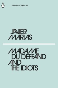 Хавьер Мариас - Madame du Deffand and the Idiots