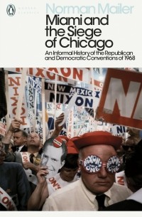 Norman Mailer - Miami and the Siege of Chicago. An Informal History of the Republican and Democratic Conventions
