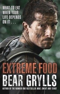 Беар Гриллс - Extreme Food. What to eat when your life depends on it. ..