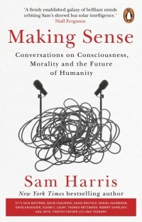 Cэм Харрис - Making Sense. Conversations on Consciousness, Morality and the Future of Humanity